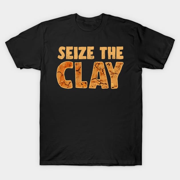 Seize The Clay Funny Art Design For Clay Crafter T-Shirt by SoCoolDesigns